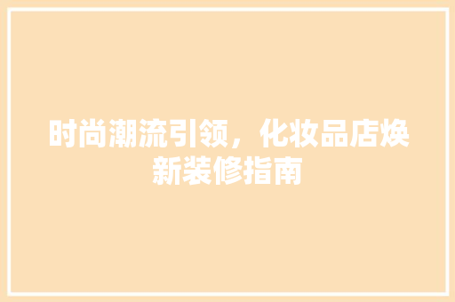 时尚潮流引领，化妆品店焕新装修指南