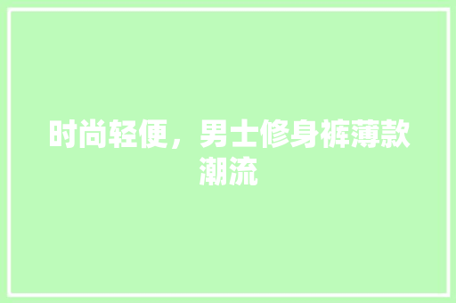 时尚轻便，男士修身裤薄款潮流