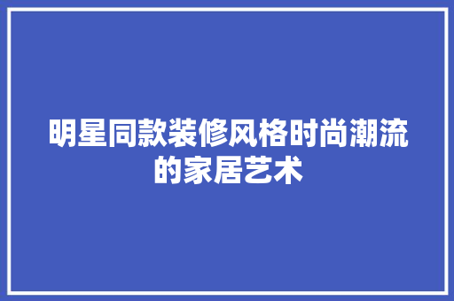 明星同款装修风格时尚潮流的家居艺术