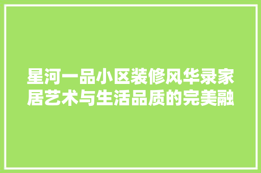 星河一品小区装修风华录家居艺术与生活品质的完美融合