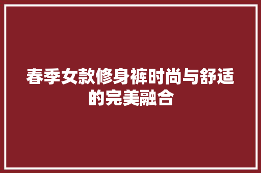 春季女款修身裤时尚与舒适的完美融合