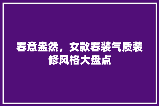 春意盎然，女款春装气质装修风格大盘点  第1张