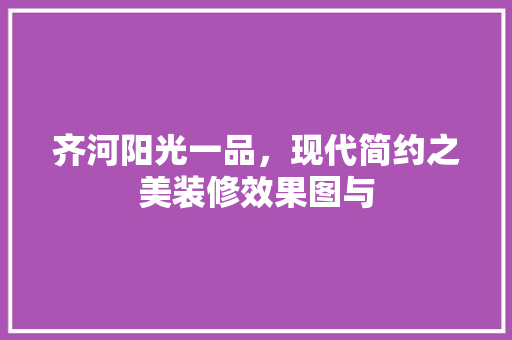齐河阳光一品，现代简约之美装修效果图与