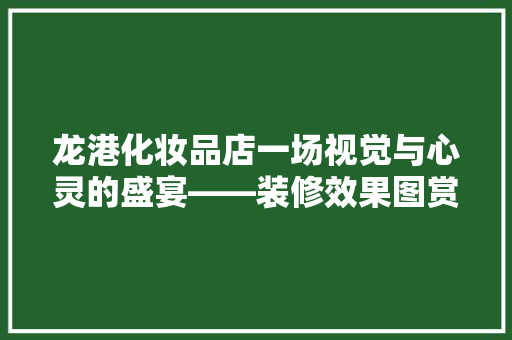 龙港化妆品店一场视觉与心灵的盛宴——装修效果图赏析