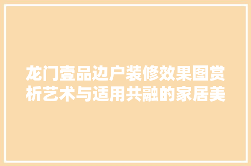 龙门壹品边户装修效果图赏析艺术与适用共融的家居美学