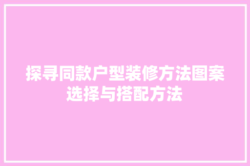 探寻同款户型装修方法图案选择与搭配方法