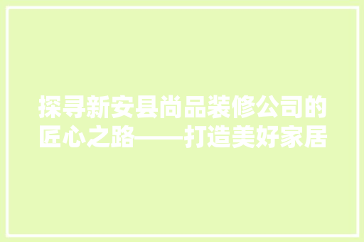 探寻新安县尚品装修公司的匠心之路——打造美好家居生活的引领者
