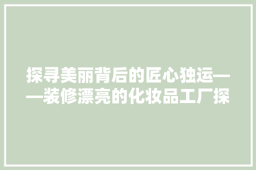 探寻美丽背后的匠心独运——装修漂亮的化妆品工厂探秘