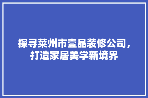 探寻莱州市壹品装修公司，打造家居美学新境界