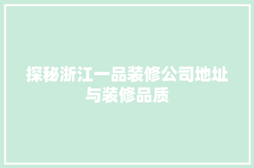 探秘浙江一品装修公司地址与装修品质