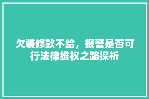 欠装修款不给，报警是否可行法律维权之路探析