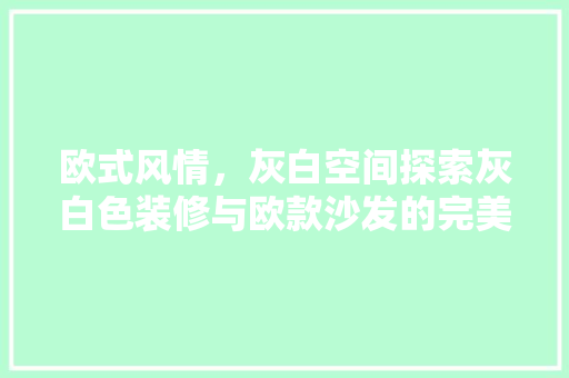 欧式风情，灰白空间探索灰白色装修与欧款沙发的完美搭配