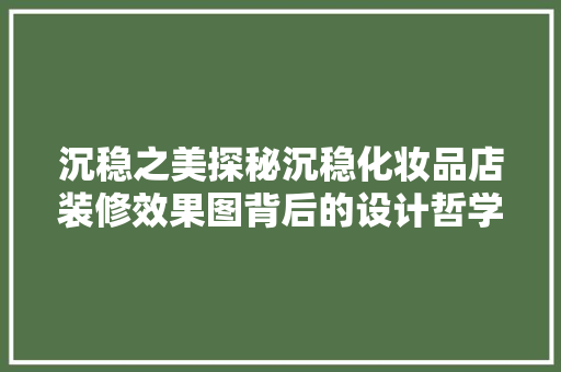 沉稳之美探秘沉稳化妆品店装修效果图背后的设计哲学