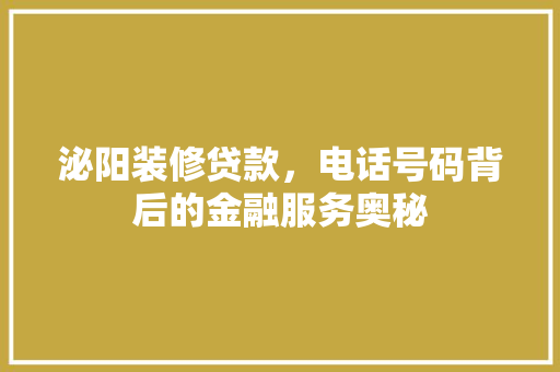 泌阳装修贷款，电话号码背后的金融服务奥秘
