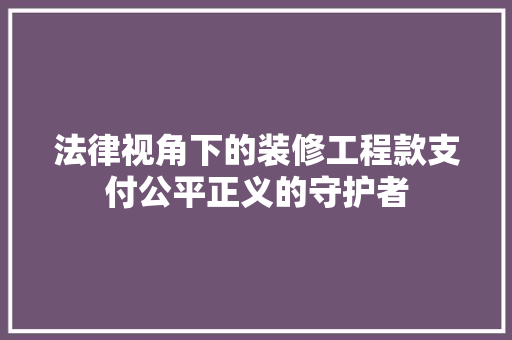 法律视角下的装修工程款支付公平正义的守护者