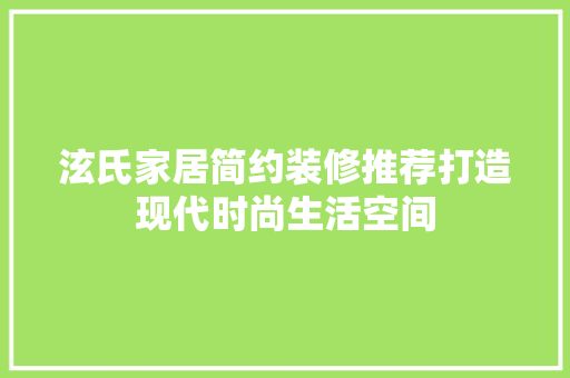 泫氏家居简约装修推荐打造现代时尚生活空间  第1张