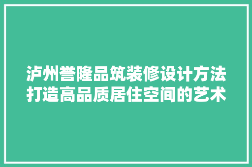 泸州誉隆品筑装修设计方法打造高品质居住空间的艺术之旅