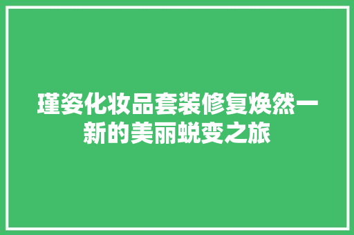 瑾姿化妆品套装修复焕然一新的美丽蜕变之旅