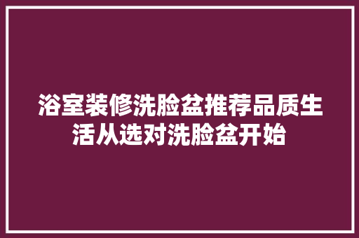 浴室装修洗脸盆推荐品质生活从选对洗脸盆开始