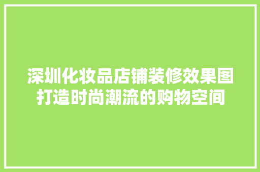 深圳化妆品店铺装修效果图打造时尚潮流的购物空间  第1张