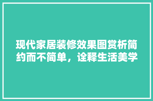 现代家居装修效果图赏析简约而不简单，诠释生活美学
