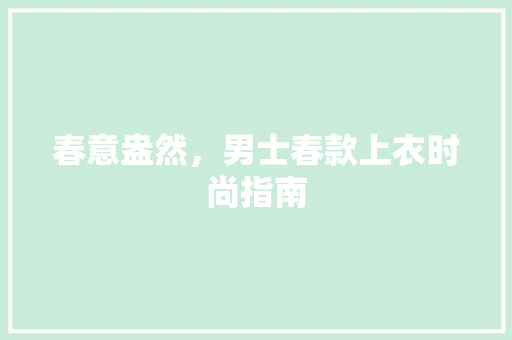 春意盎然，男士春款上衣时尚指南