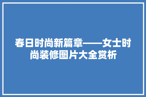 春日时尚新篇章——女士时尚装修图片大全赏析