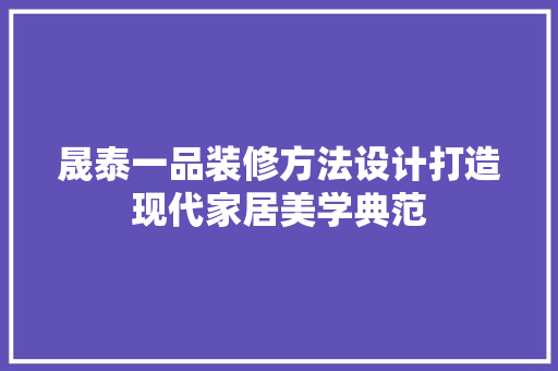 晟泰一品装修方法设计打造现代家居美学典范