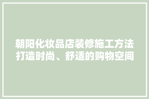 朝阳化妆品店装修施工方法打造时尚、舒适的购物空间