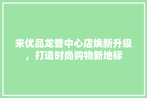 来优品龙誉中心店焕新升级，打造时尚购物新地标
