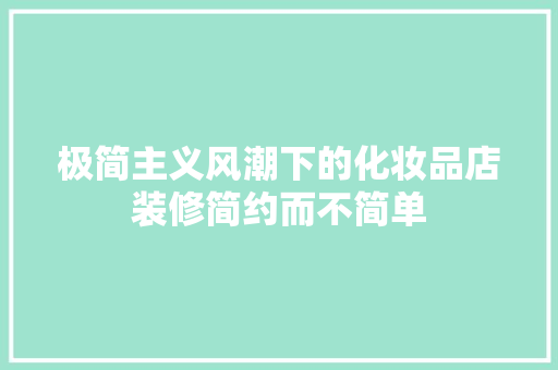 极简主义风潮下的化妆品店装修简约而不简单