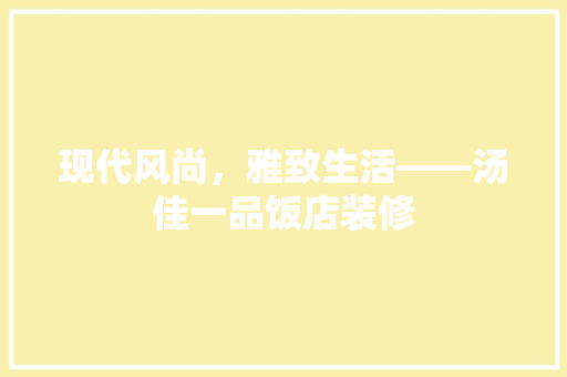 现代风尚，雅致生活——汤佳一品饭店装修