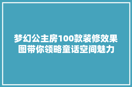 梦幻公主房100款装修效果图带你领略童话空间魅力