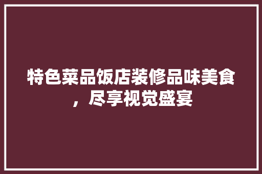 特色菜品饭店装修品味美食，尽享视觉盛宴