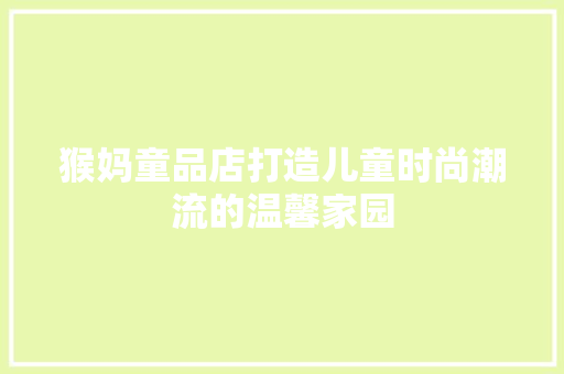 猴妈童品店打造儿童时尚潮流的温馨家园