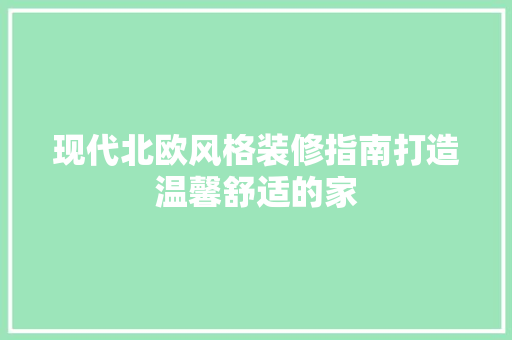 现代北欧风格装修指南打造温馨舒适的家