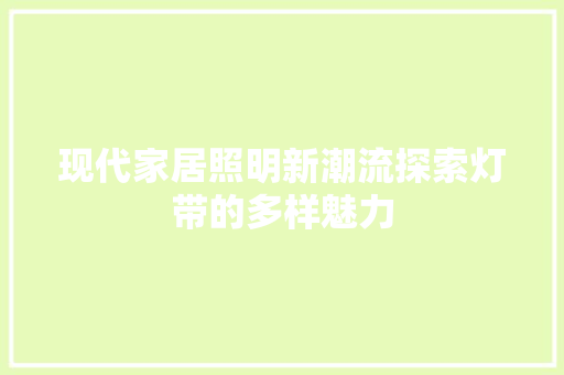 现代家居照明新潮流探索灯带的多样魅力