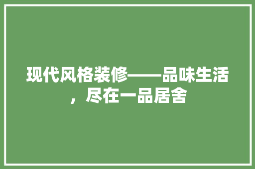 现代风格装修——品味生活，尽在一品居舍