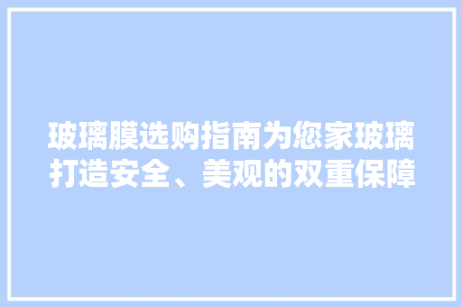 玻璃膜选购指南为您家玻璃打造安全、美观的双重保障