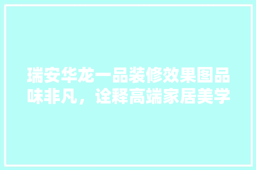 瑞安华龙一品装修效果图品味非凡，诠释高端家居美学