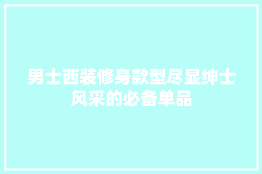 男士西装修身款型尽显绅士风采的必备单品  第1张