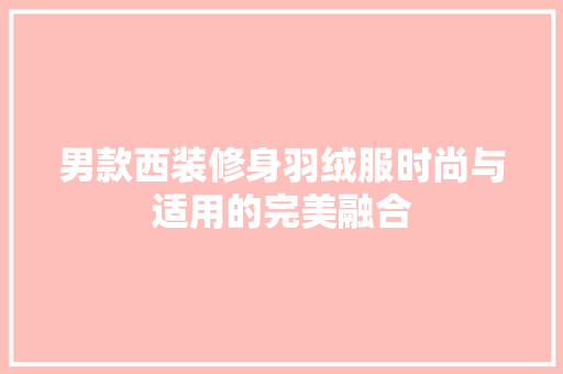 男款西装修身羽绒服时尚与适用的完美融合