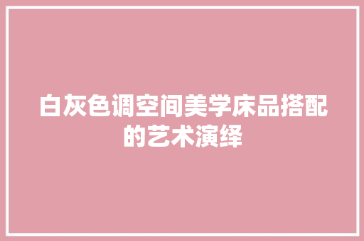 白灰色调空间美学床品搭配的艺术演绎