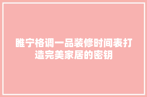 睢宁格调一品装修时间表打造完美家居的密钥