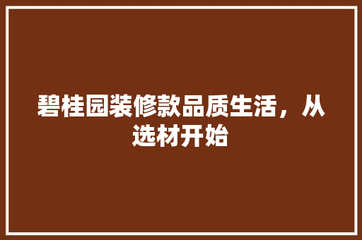 碧桂园装修款品质生活，从选材开始