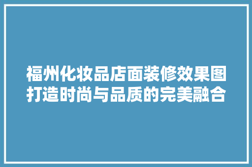 福州化妆品店面装修效果图打造时尚与品质的完美融合