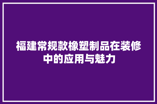 福建常规款橡塑制品在装修中的应用与魅力
