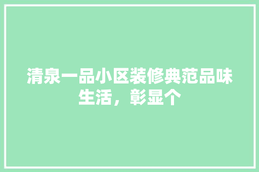 清泉一品小区装修典范品味生活，彰显个