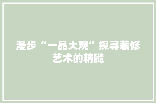 漫步“一品大观”探寻装修艺术的精髓