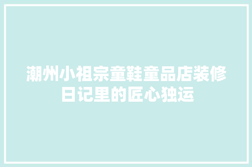 潮州小祖宗童鞋童品店装修日记里的匠心独运